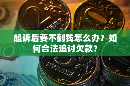 武汉起诉后要不到钱怎么办？如何合法追讨欠款？