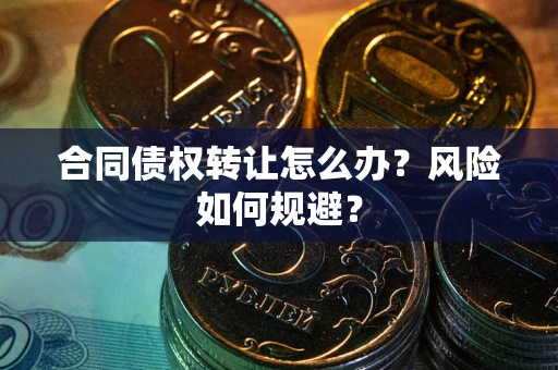 武汉合同债权转让怎么办？风险如何规避？