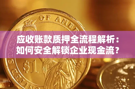 武汉应收账款质押全流程解析：如何安全解锁企业现金流？