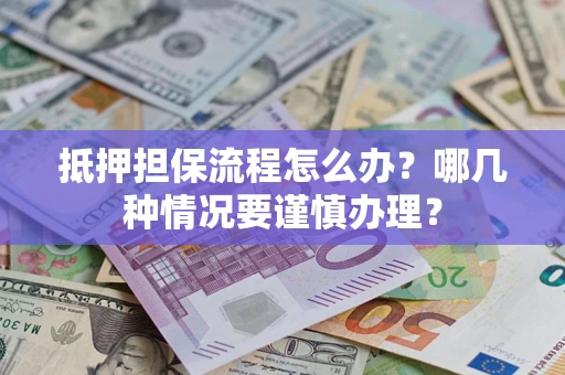 武汉抵押担保流程怎么办？哪几种情况要谨慎办理？