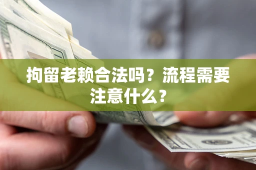 武汉拘留老赖合法吗？流程需要注意什么？