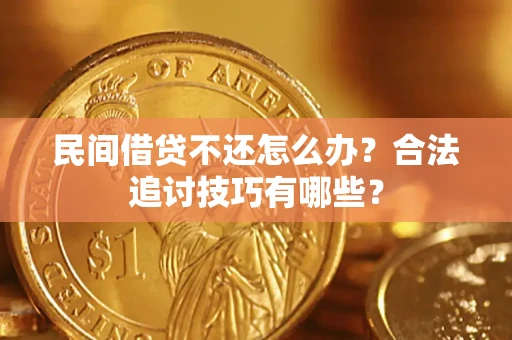 武汉民间借贷不还怎么办？合法追讨技巧有哪些？