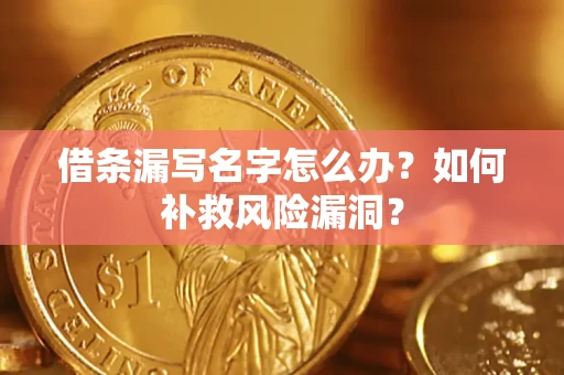 武汉借条漏写名字怎么办？如何补救风险漏洞？