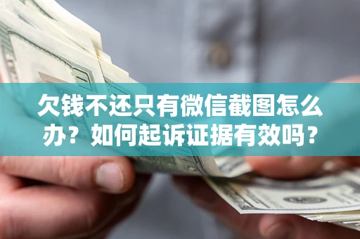 武汉欠钱不还只有微信截图怎么办？如何起诉证据有效吗？