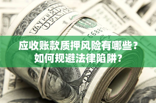 武汉应收账款质押风险有哪些？如何规避法律陷阱？