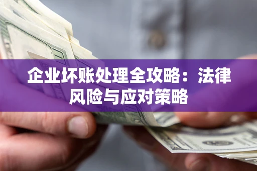 武汉企业坏账处理全攻略：法律风险与应对策略