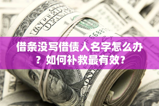 武汉借条没写借债人名字怎么办？如何补救最有效？