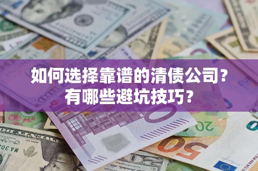 武汉如何选择靠谱的清债公司？有哪些避坑技巧？