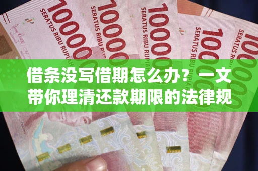 武汉借条没写借期怎么办？一文带你理清还款期限的法律规则