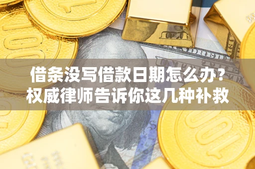 武汉借条没写借款日期怎么办？权威律师告诉你这几种补救方法！