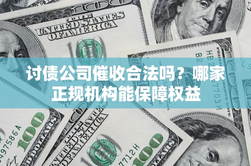 武汉讨债公司催收合法吗？哪家正规机构能保障权益