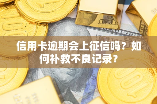 武汉信用卡逾期会上征信吗？如何补救不良记录？