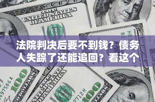 武汉法院判决后要不到钱？债务人失踪了还能追回？看这个方法！