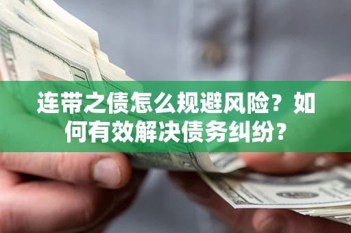 武汉连带之债怎么规避风险？如何有效解决债务纠纷？