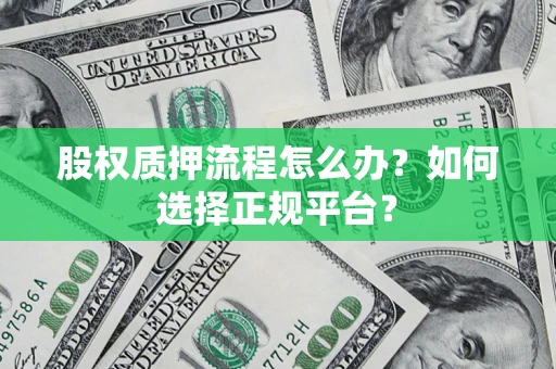 武汉股权质押流程怎么办？如何选择正规平台？
