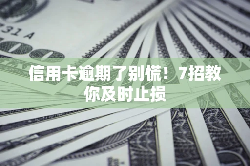 武汉信用卡逾期了别慌！7招教你及时止损