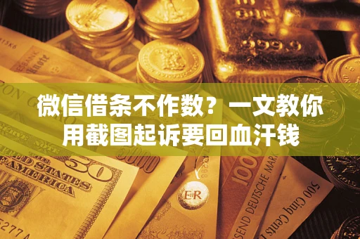 武汉微信借条不作数？一文教你用截图起诉要回血汗钱
