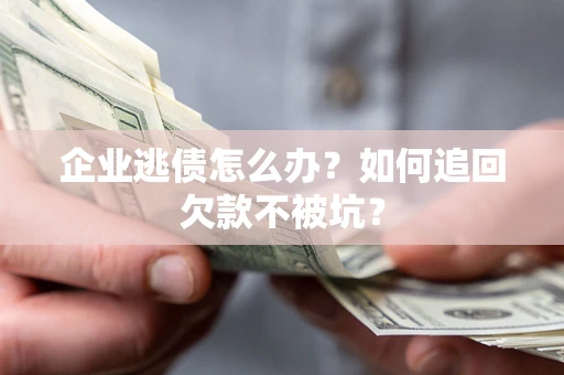 武汉企业逃债怎么办？如何追回欠款不被坑？