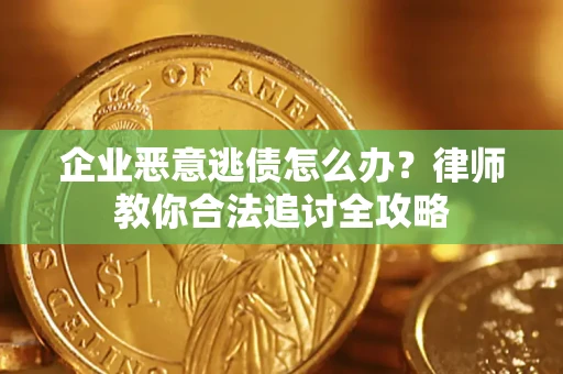 武汉企业恶意逃债怎么办？律师教你合法追讨全攻略