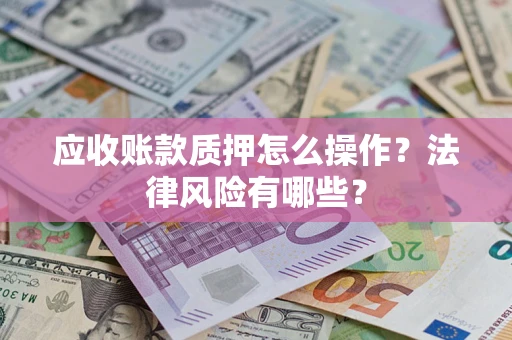武汉应收账款质押怎么操作？法律风险有哪些？