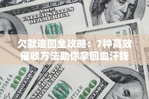 武汉欠款追回全攻略：7种高效催收方法助你拿回血汗钱