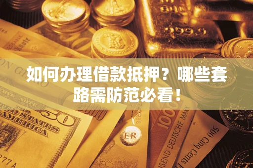 武汉如何办理借款抵押？哪些套路需防范必看！