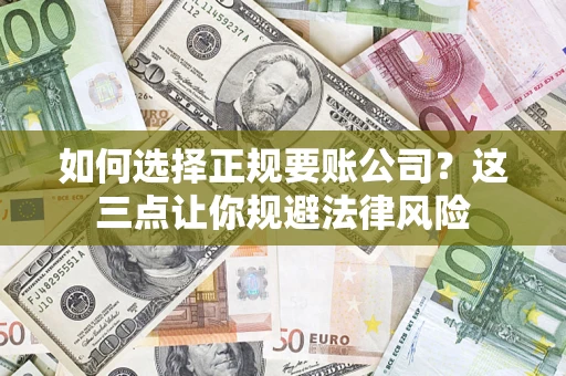 武汉如何选择正规要账公司？这三点让你规避法律风险