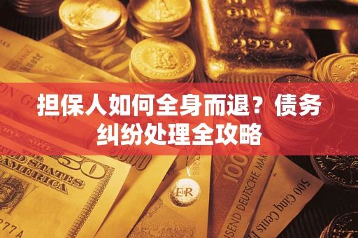 武汉担保人如何全身而退？债务纠纷处理全攻略