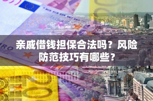 武汉亲戚借钱担保合法吗？风险防范技巧有哪些？