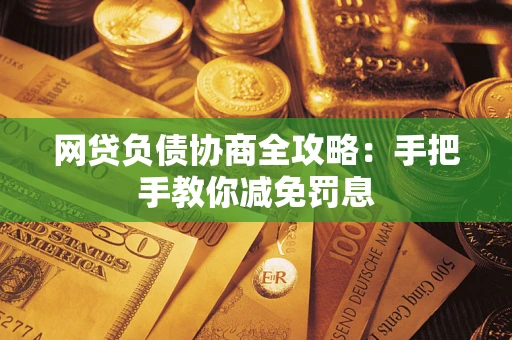武汉网贷负债协商全攻略：手把手教你减免罚息