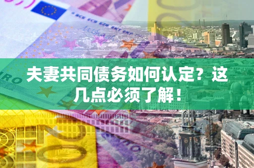 武汉夫妻共同债务如何认定？这几点必须了解！