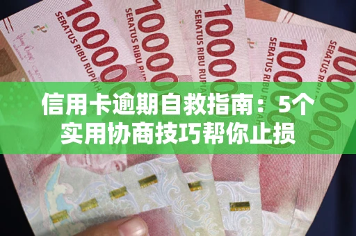武汉信用卡逾期自救指南：5个实用协商技巧帮你止损