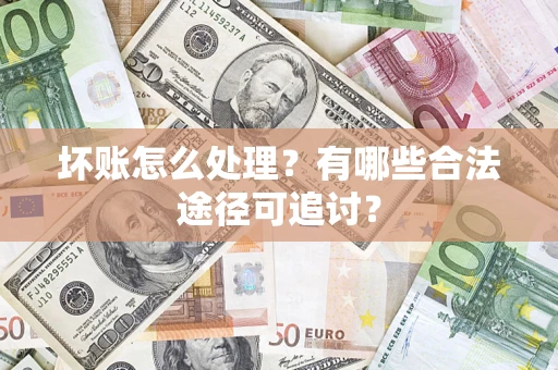 武汉坏账怎么处理？有哪些合法途径可追讨？