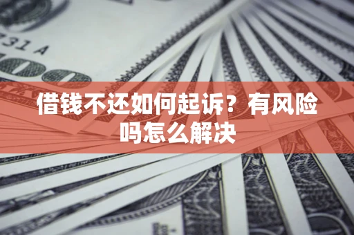 武汉借钱不还如何起诉？有风险吗怎么解决