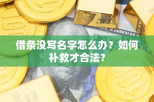 武汉借条没写名字怎么办？如何补救才合法？