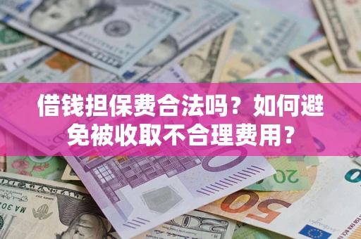 武汉借钱担保费合法吗？如何避免被收取不合理费用？