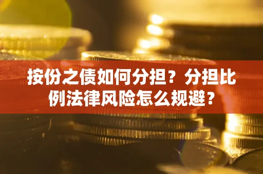武汉按份之债如何分担？分担比例法律风险怎么规避？