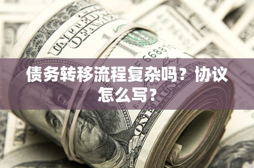 武汉债务转移流程复杂吗？协议怎么写？