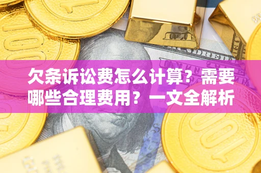 武汉欠条诉讼费怎么计算？需要哪些合理费用？一文全解析