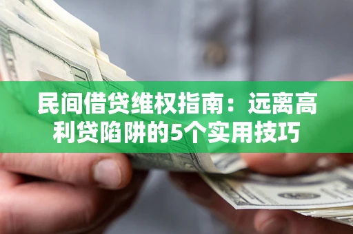 武汉民间借贷维权指南：远离高利贷陷阱的5个实用技巧
