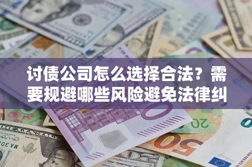 武汉讨债公司怎么选择合法?需要规避哪些风险避免法律纠纷? 武汉讨债公司怎么选择合法?需要规避哪些风险避免法律纠纷?