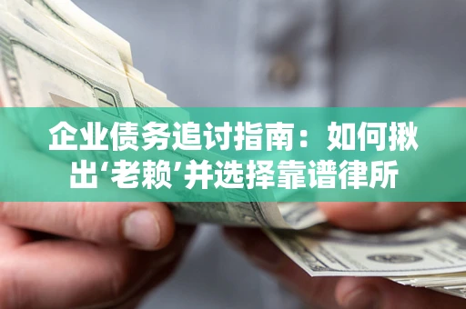 武汉企业债务追讨指南：如何揪出‘老赖’并选择靠谱律所