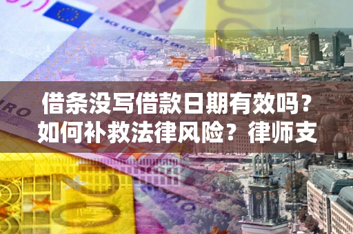 武汉借条没写借款日期有效吗？如何补救法律风险？律师支招