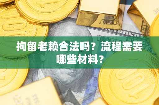 武汉拘留老赖合法吗？流程需要哪些材料？
