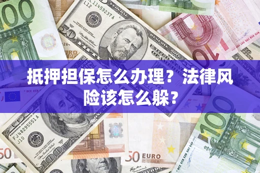 武汉抵押担保怎么办理？法律风险该怎么躲？