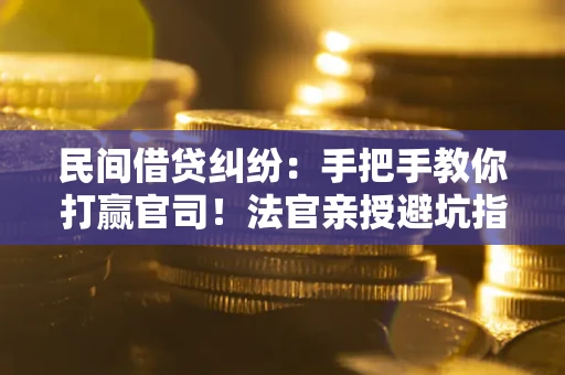 武汉民间借贷纠纷：手把手教你打赢官司！法官亲授避坑指南