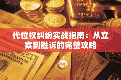 武汉代位权纠纷实战指南：从立案到胜诉的完整攻略
