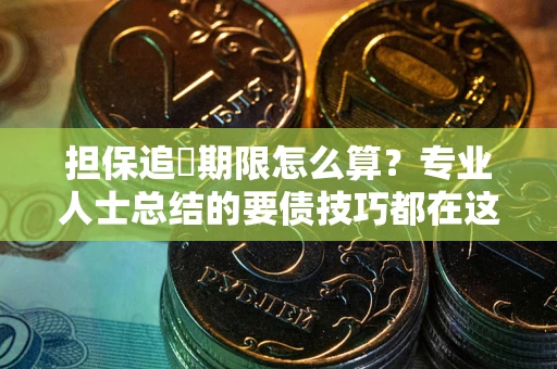 武汉担保追償期限怎么算？专业人士总结的要债技巧都在这里了