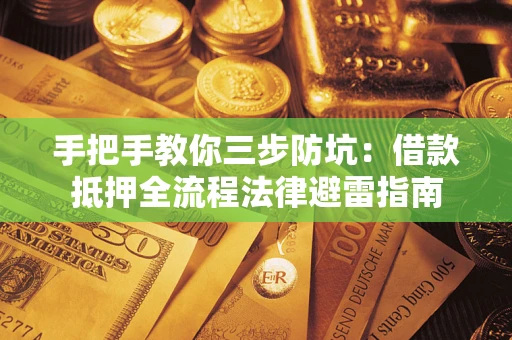 武汉手把手教你三步防坑：借款抵押全流程法律避雷指南