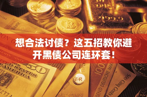武汉想合法讨债？这五招教你避开黑债公司连环套！